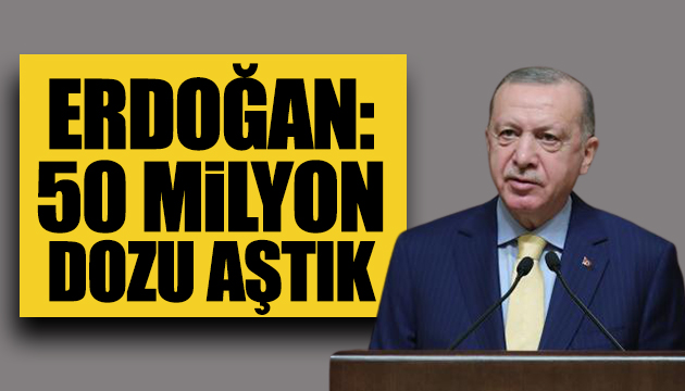 Erdoğan: 50 milyon dozu aştık