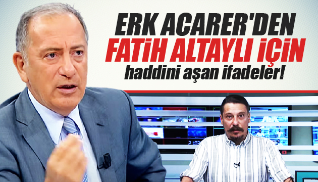 Erk Acarer den Fatih Altaylı için haddini aşan ifadeler!