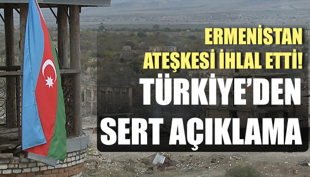 Ermenistan ateşkesi ihlal etti! Türkiye den sert açıklama