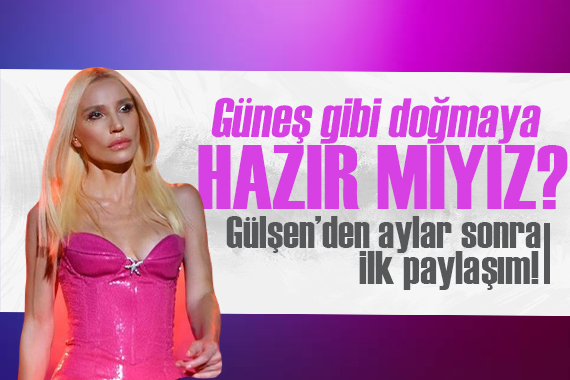 Gülşen’den aylar sonra ilk paylaşım: Güneş gibi doğmaya hazır mıyız?