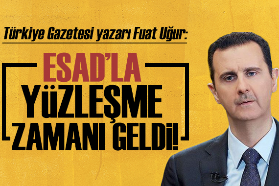 Türkiye gazetesi yazarı Fuat Uğur: Esad la yüzleşmenin zamanı geldi!