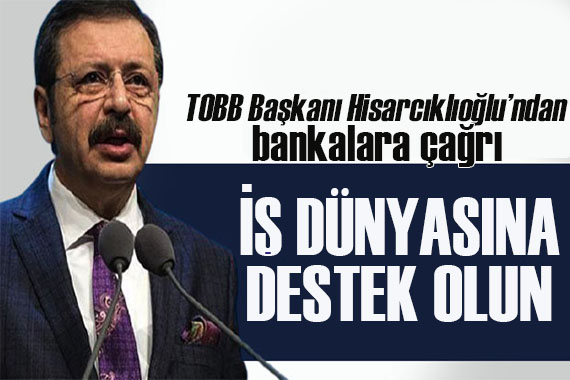 Hisarcıklıoğlu ndan bankalara çağrı: İş dünyasına destek olun