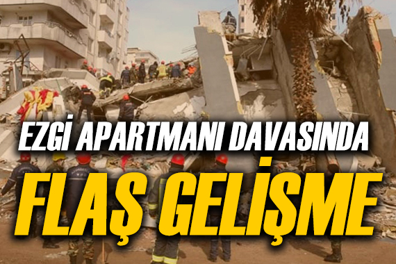 Ezgi Apartmanı davasında flaş gelişme