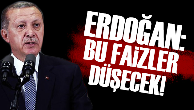 Cumhurbaşkanı Erdoğan: Bu faizler düşecek