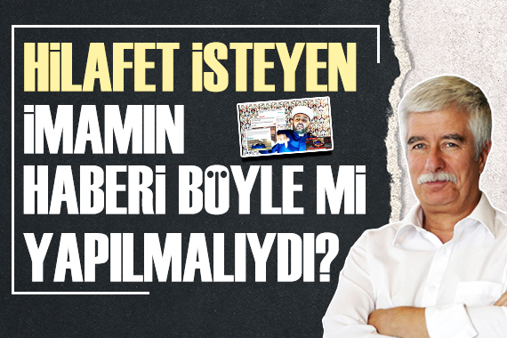 Faruk Bildirici: Hilafet isteyen imamın haberi böyle mi yapılmalıydı?