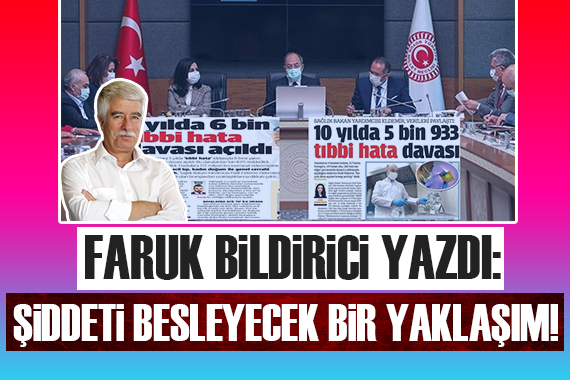 Faruk Bildirici den Yeni Şafak ve Türkiye gazetelerine: Sağlık personeline karşı şiddeti besleyecek bir yaklaşım!