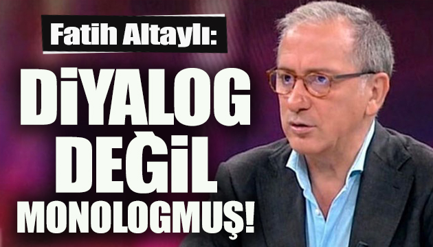 Fatih Altaylı: Diyalog değil Monologmuş!