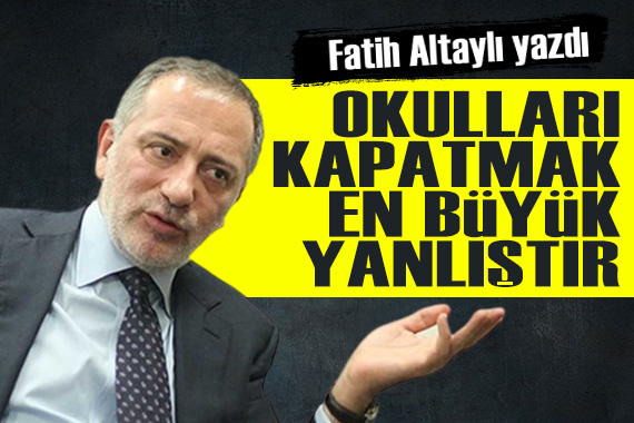 Fatih Altaylı: Okulları kapatmak en büyük yanlıştır