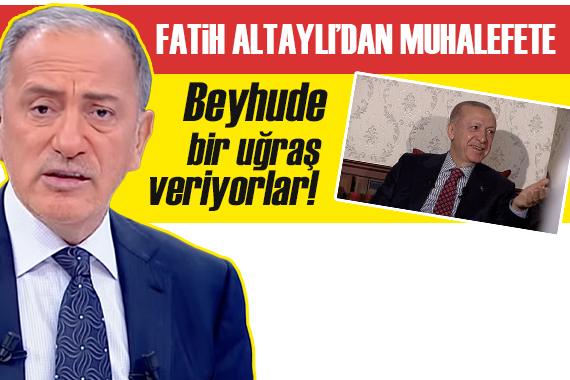 Fatih Altaylı: Muhalefete tavsiyem boş işlerle uğraşacaklarına daha dolu meseleleri ele almalarıdır!