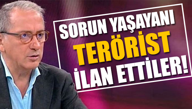 Fatih Altaylı: Sorun yaşayanı Terörist ilan ettiler!