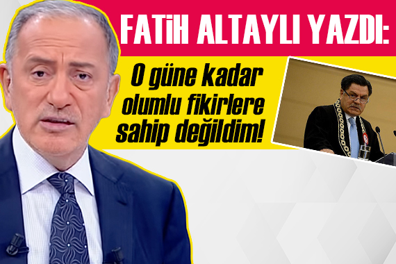 Fatih Altaylı, Haşim Kılıç hakkında yazdı: O güne kadar olumlu fikirlere sahip değildim!