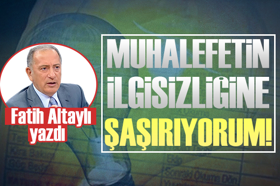 Fatih Altaylı: Muhalefetin ilgisizliğine şaşırıyorum