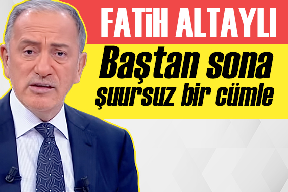 Fatih Altaylı yazdı: Baştan sona şuursuz bir cümle!