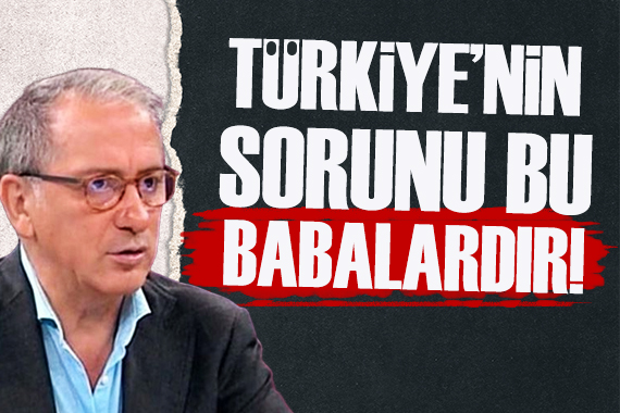 Fatih Altaylı: Türkiye nin sorunu bu babalardır!