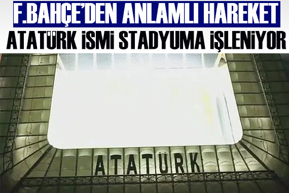 Mustafa Kemal Atatürk ün ismi Fenerbahçe Stadı na işleniyor