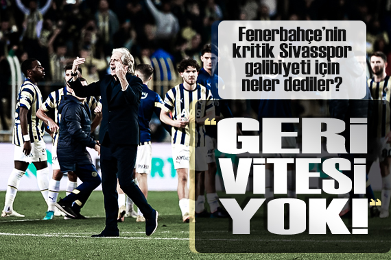 Fenerbahçe nin kritik Sivasspor galibiyeti için neler dediler?