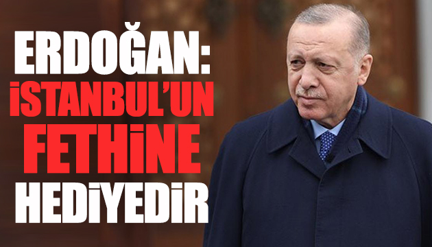Erdoğan: İstanbul un fethine hediyedir
