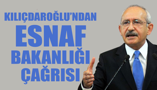 Kılıçdaroğlu ndan esnaf bakanlığı çağrısı