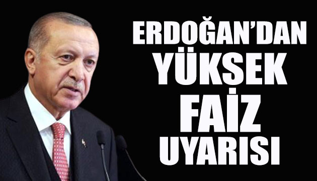 Erdoğan dan yüksek faiz uyarısı