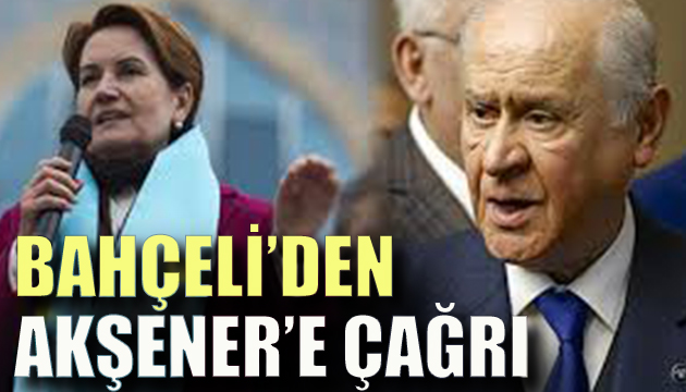 Bahçeli den Akşener e çağrı