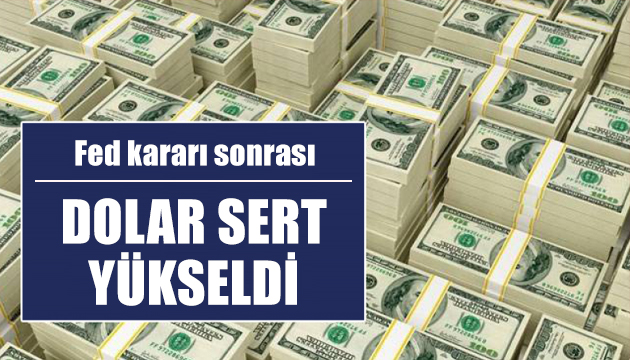 Dolar Fed sonrası sert yükseldi