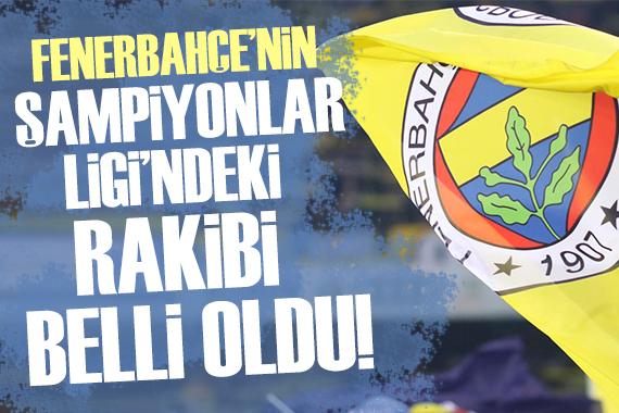 Fenerbahçe nin Şampiyonlar Ligi ndeki rakibi belli oldu!