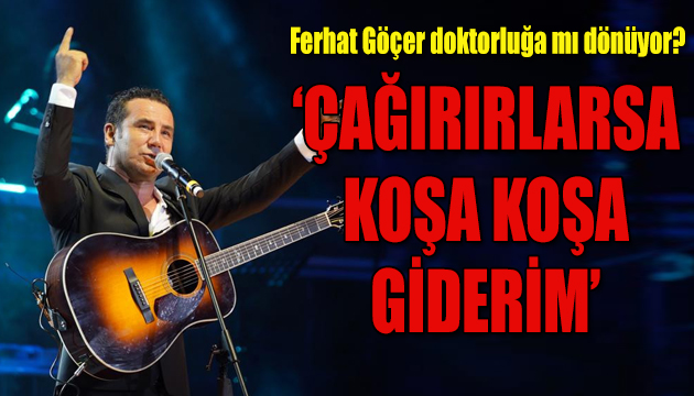 Ferhat Göçer doktorluğa mı dönüyor?