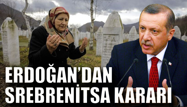 Erdoğan Srebrenitsa katliamı anma töreni için kararını verdi