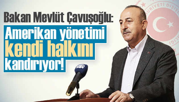 Çavuşoğlu: ABD yönetimi kendi halkını kandırıyor!