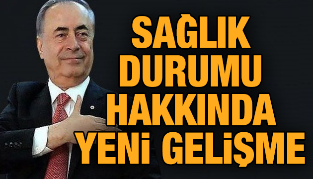 Galatasaray Başkanı Mustafa Cengiz in sağlık durumu hakkında yeni gelişme