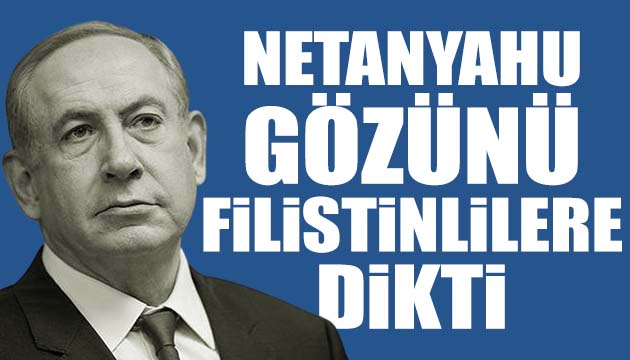 Netanyahu gözünü Filistinlilere dikti