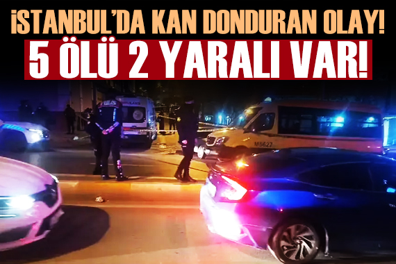 İstanbul da katliam! 5 ölü 2 yaralı var!