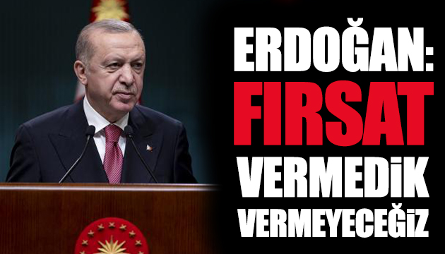 Erdoğan: Fırsat vermedik, vermeyeceğiz