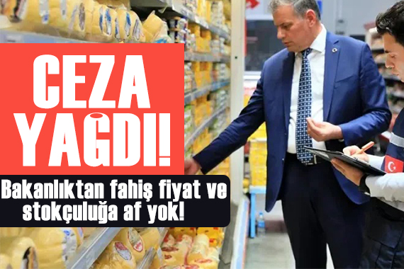 Bakanlık fahiş fiyat ve stokçuluğa ceza yağdırdı!