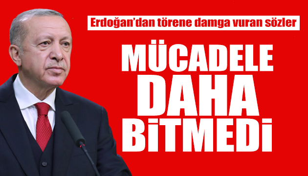 Erdoğan: Mücadele daha bitmedi