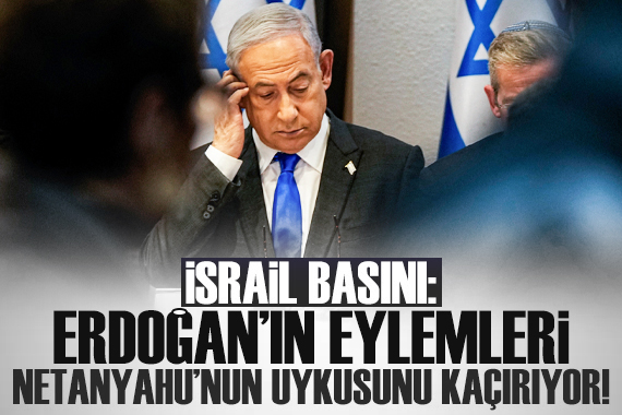 İsrail basını: Erdoğan ın eylemleri Netanyahu nun uykusunu kaçırıyor