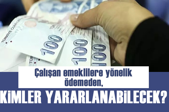 Çalışan emeklilere 5 bin lira ödeme  düzenlemesinden kimler yararlanacak?