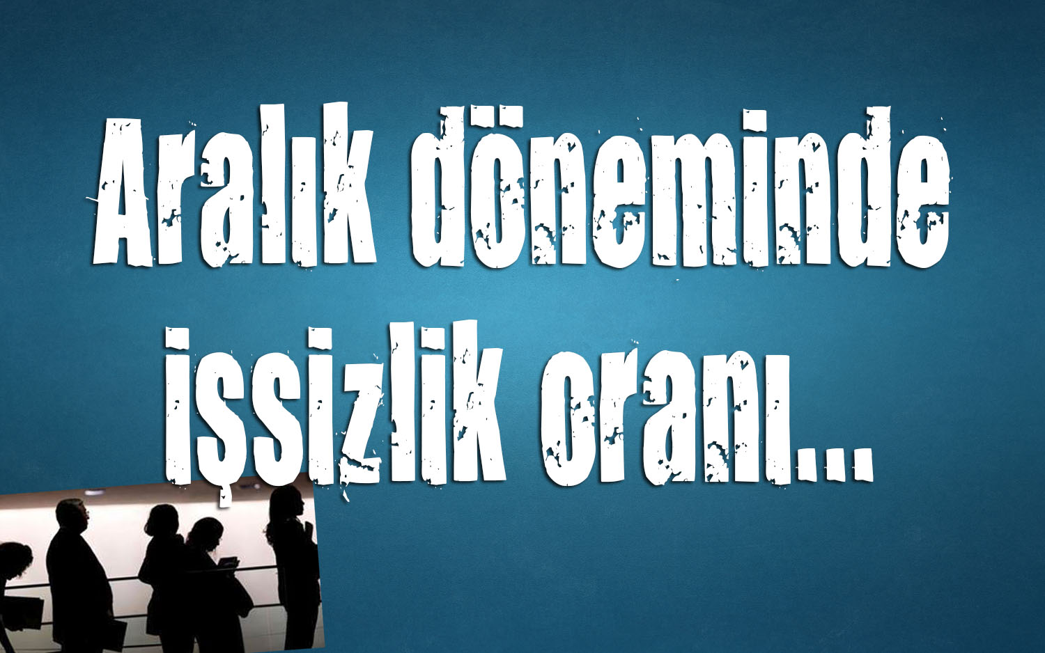 Aralık döneminde işsizlik oranı arttı