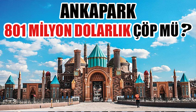 ANKAPARK 801 milyon dolarlık çöp mü?