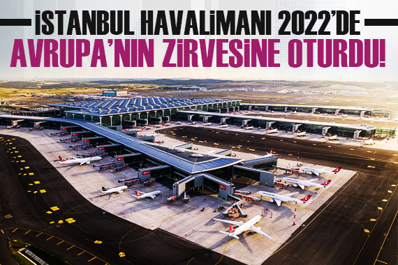 İstanbul Havalimanı 2022 de Avrupa nın en yoğun havalimanı oldu
