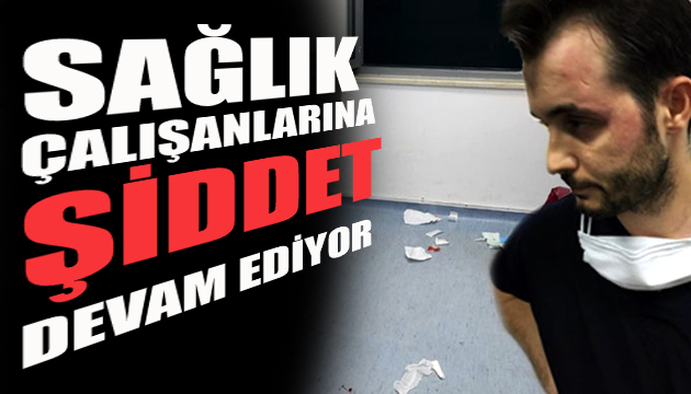 Sağlık çalışanlarına şiddet devam ediyor