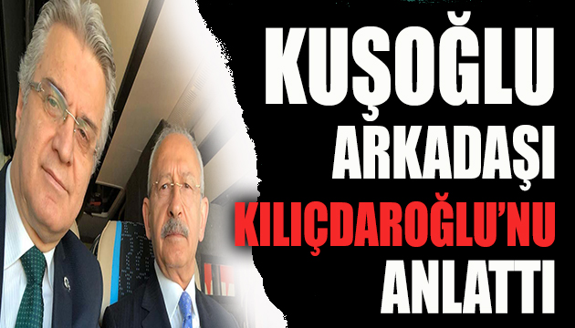 Kuşoğlu arkadaşı Kılıçdaroğlu nu anlattı