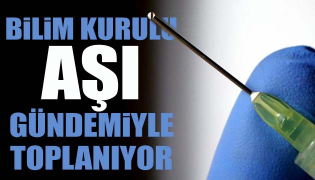 Bilim Kurulu aşı gündemiyle toplanıyor