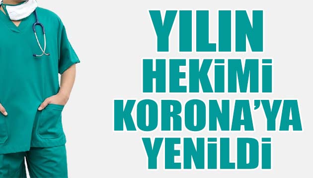 Yılın hekimi koronaya yenildi