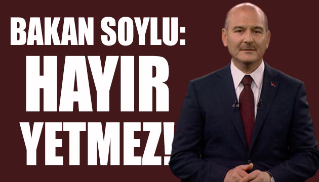 Bakan Soylu: Eyvah yetmez!