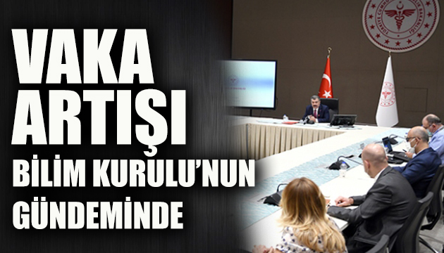 Bilim Kurulu nda gündem vaka artışı