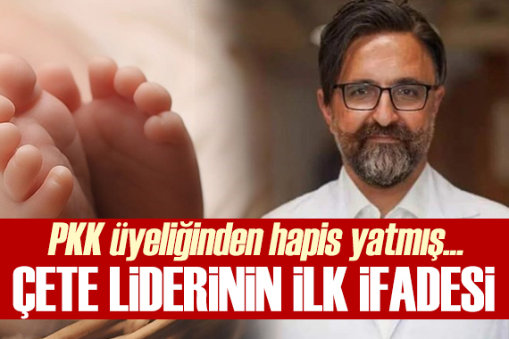 Yenidoğan çetesi lideri Fırat Sarı nın ifadesi: PKK üyeliğinden cezaevinde yatmış...