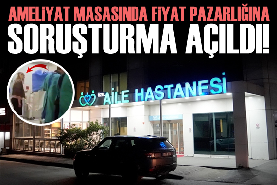 Fiyat pazarlığı yapan özel hastaneye soruşturma açıldı!