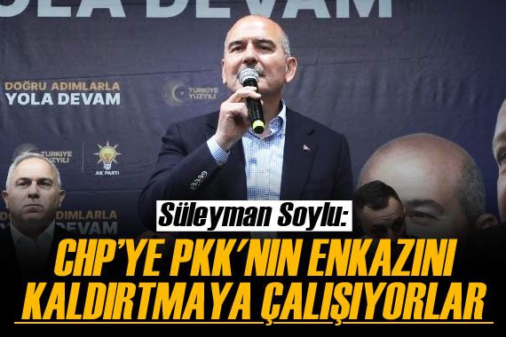 Süleyman Soylu: CHP’ye PKK nın enkazını kaldırtmaya çalışıyorlar