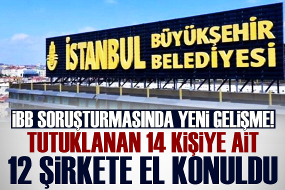 İBB ye yönelik soruşturmada 12 şirkete el konuldu